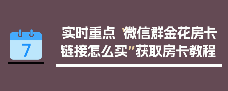 实时重点“微信群金花房卡链接怎么买”获取房卡教程