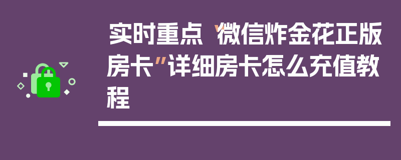 实时重点“微信炸金花正版房卡”详细房卡怎么充值教程