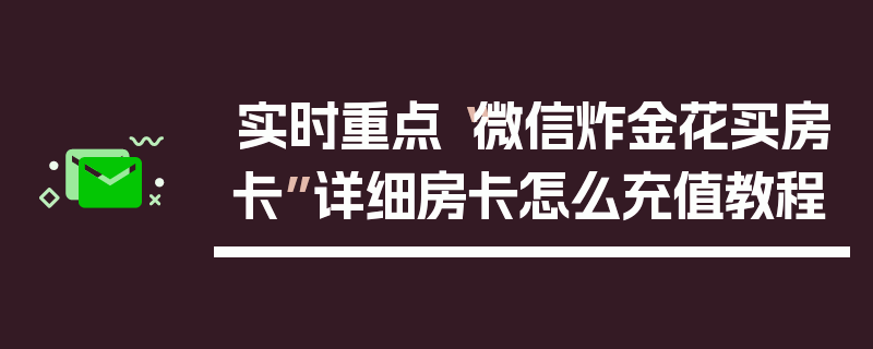 实时重点“微信炸金花买房卡”详细房卡怎么充值教程