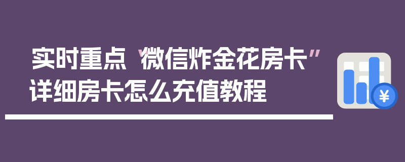 实时重点“微信炸金花房卡”详细房卡怎么充值教程