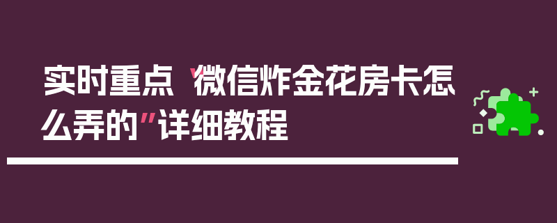 实时重点“微信炸金花房卡怎么弄的”详细教程