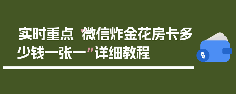 实时重点“微信炸金花房卡多少钱一张一”详细教程