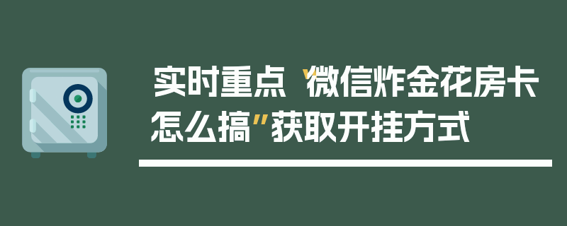 实时重点“微信炸金花房卡怎么搞”获取开挂方式