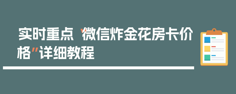实时重点“微信炸金花房卡价格”详细教程