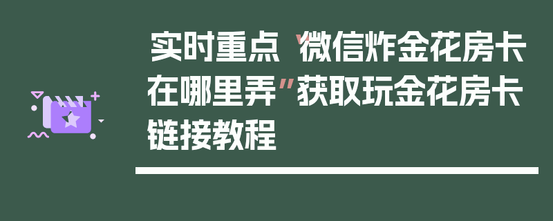 实时重点“微信炸金花房卡在哪里弄”获取玩金花房卡链接教程