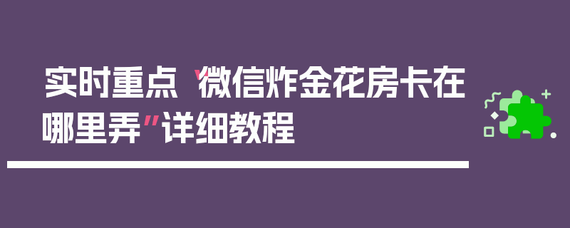 实时重点“微信炸金花房卡在哪里弄”详细教程