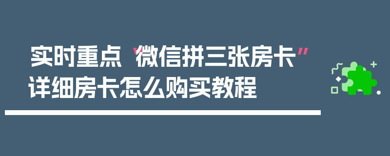 实时重点“微信拼三张房卡”详细房卡怎么购买教程