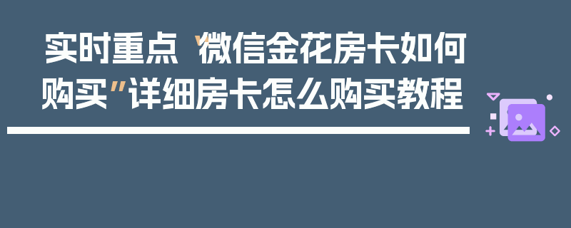 实时重点“微信金花房卡如何购买”详细房卡怎么购买教程