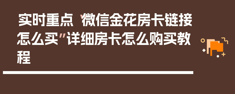 实时重点“微信金花房卡链接怎么买”详细房卡怎么购买教程