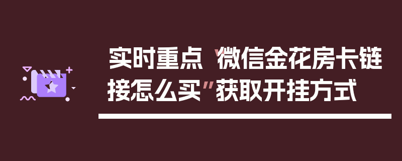 实时重点“微信金花房卡链接怎么买”获取开挂方式