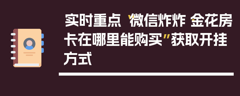 实时重点“微信炸炸·金花房卡在哪里能购买”获取开挂方式