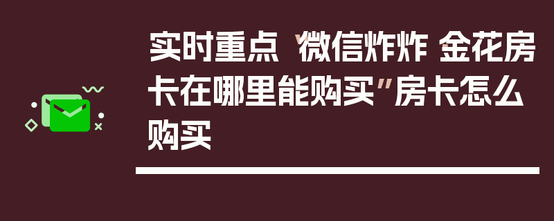 实时重点“微信炸炸·金花房卡在哪里能购买”房卡怎么购买