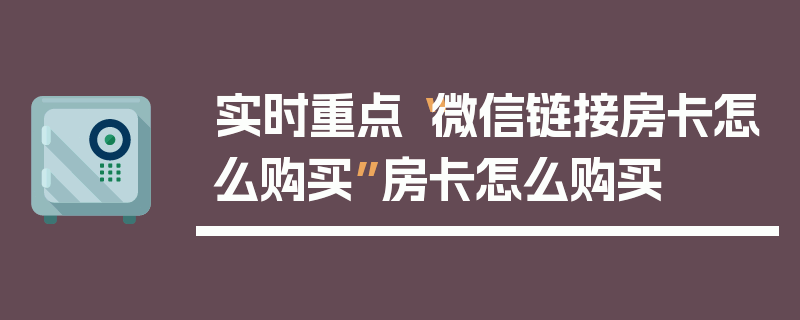 实时重点“微信链接房卡怎么购买”房卡怎么购买