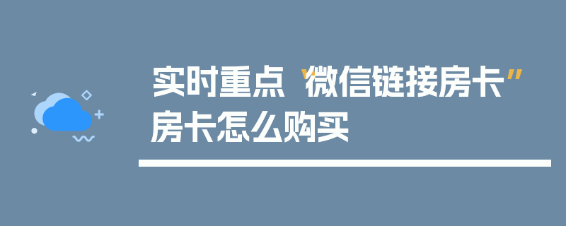 实时重点“微信链接房卡”房卡怎么购买