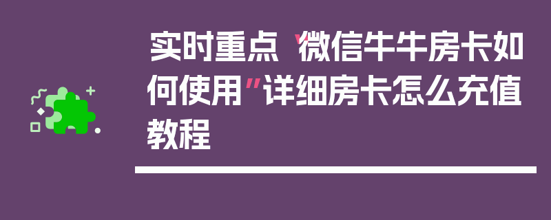 实时重点“微信牛牛房卡如何使用”详细房卡怎么充值教程