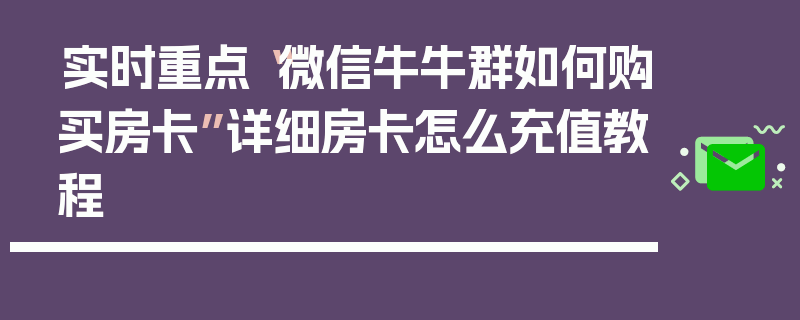 实时重点“微信牛牛群如何购买房卡”详细房卡怎么充值教程