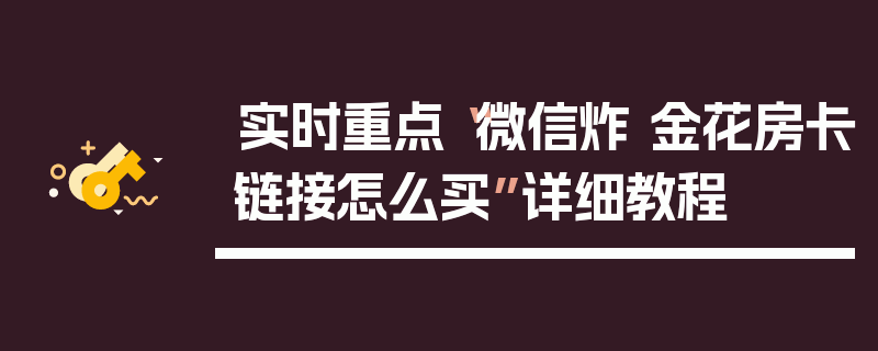 实时重点“微信炸 金花房卡链接怎么买”详细教程
