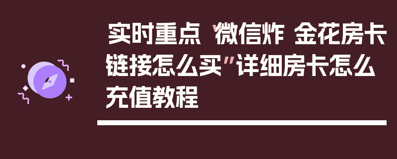 实时重点“微信炸 金花房卡链接怎么买”详细房卡怎么充值教程