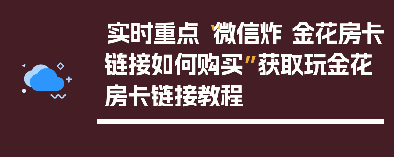实时重点“微信炸 金花房卡链接如何购买”获取玩金花房卡链接教程