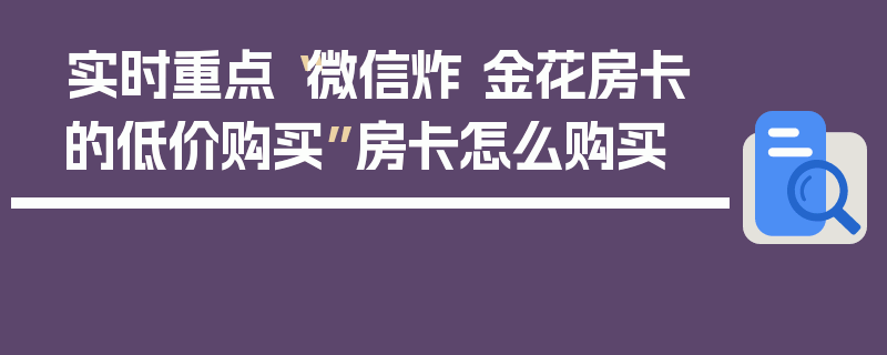 实时重点“微信炸 金花房卡的低价购买”房卡怎么购买