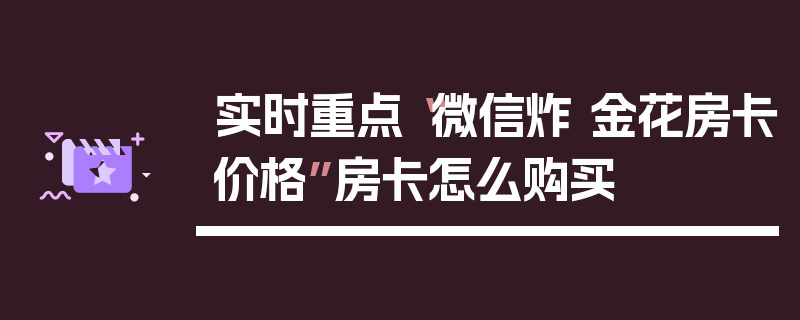 实时重点“微信炸 金花房卡价格”房卡怎么购买