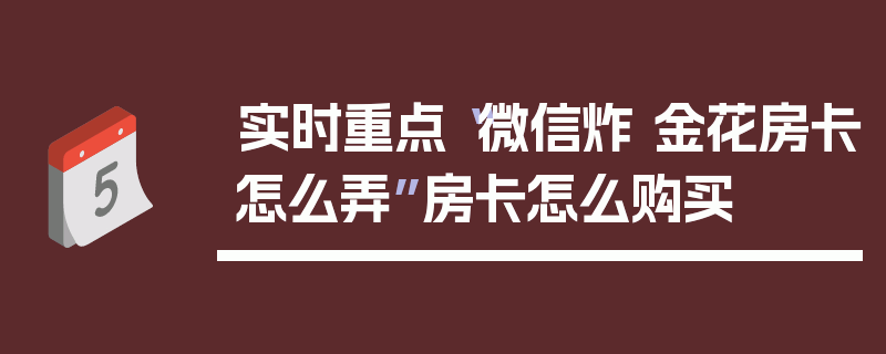 实时重点“微信炸 金花房卡怎么弄”房卡怎么购买
