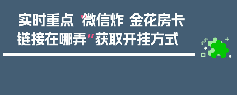 实时重点“微信炸 金花房卡链接在哪弄”获取开挂方式