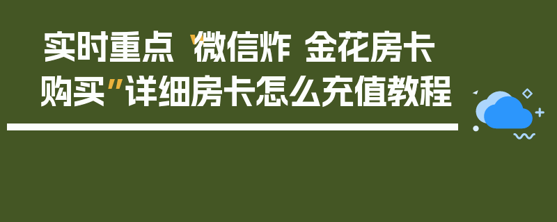 实时重点“微信炸 金花房卡购买”详细房卡怎么充值教程