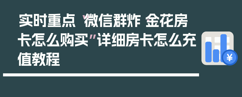 实时重点“微信群炸·金花房卡怎么购买”详细房卡怎么充值教程