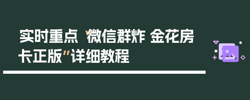 实时重点“微信群炸·金花房卡正版”详细教程