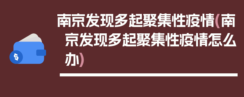 南京发现多起聚集性疫情(南京发现多起聚集性疫情怎么办)