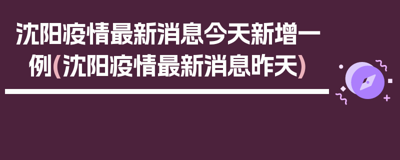 沈阳疫情最新消息今天新增一例(沈阳疫情最新消息昨天)