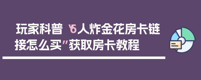 玩家科普“6人炸金花房卡链接怎么买”获取房卡教程