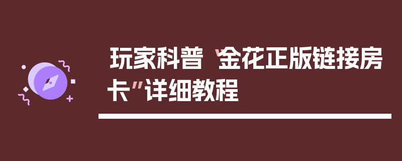 玩家科普“金花正版链接房卡”详细教程