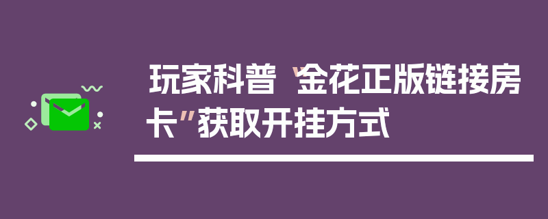 玩家科普“金花正版链接房卡”获取开挂方式