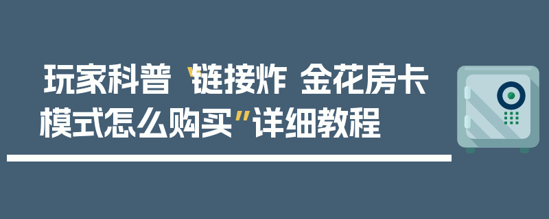玩家科普“链接炸 金花房卡模式怎么购买”详细教程