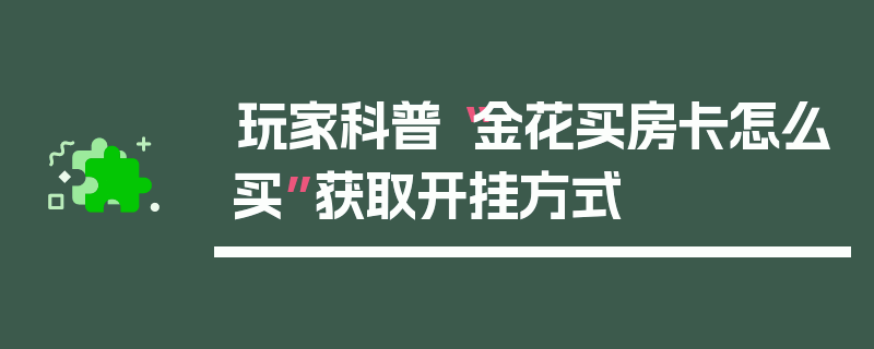 玩家科普“金花买房卡怎么买”获取开挂方式