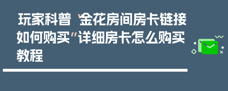 玩家科普“金花房间房卡链接如何购买”详细房卡怎么购买教程