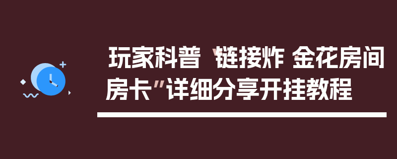 玩家科普“链接炸·金花房间房卡”详细分享开挂教程