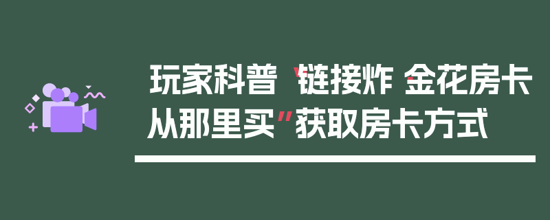玩家科普“链接炸·金花房卡从那里买”获取房卡方式