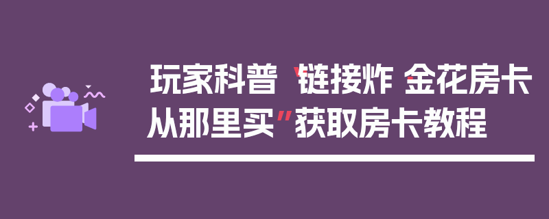 玩家科普“链接炸·金花房卡从那里买”获取房卡教程