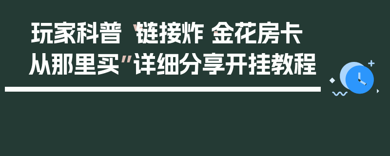 玩家科普“链接炸·金花房卡从那里买”详细分享开挂教程