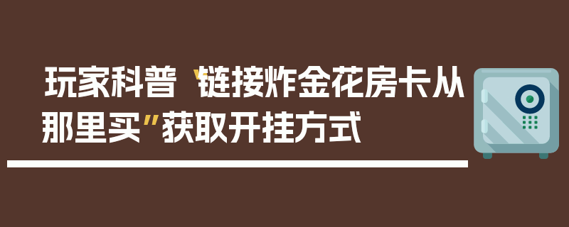 玩家科普“链接炸金花房卡从那里买”获取开挂方式
