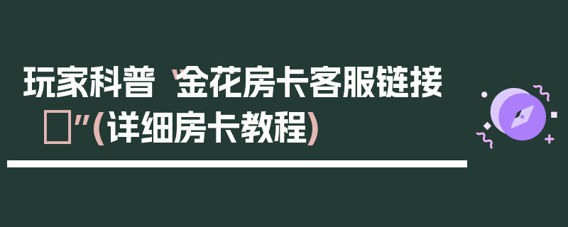 玩家科普“金花房卡客服链接	”(详细房卡教程)
