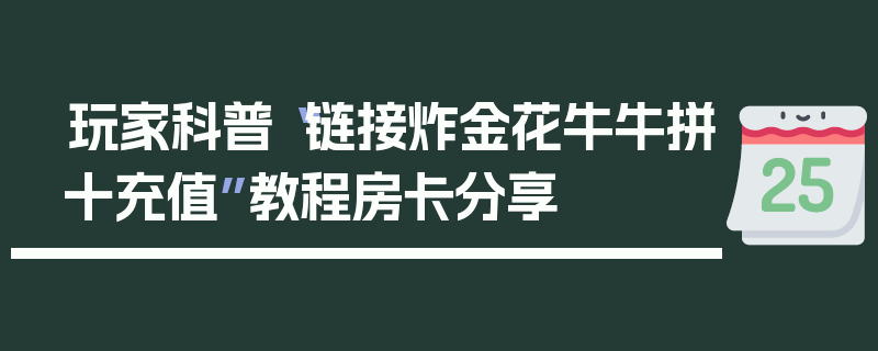玩家科普“链接炸金花牛牛拼十充值”教程房卡分享