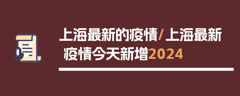 上海最新的疫情/上海最新疫情今天新增2024