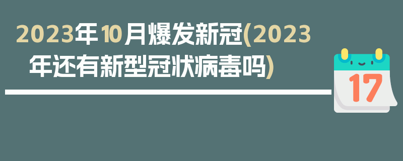 2023年10月爆发新冠(2023年还有新型冠状病毒吗)