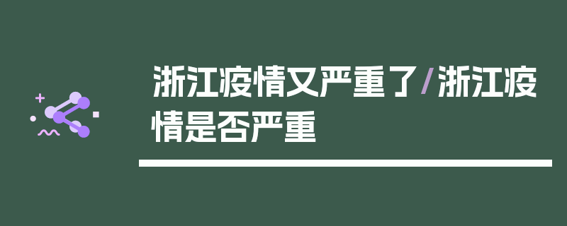 浙江疫情又严重了/浙江疫情是否严重