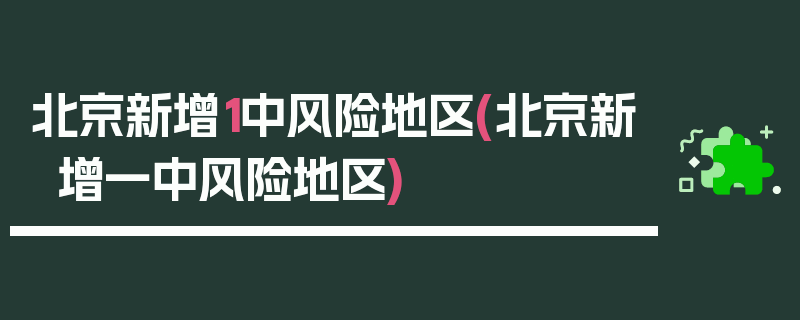 北京新增1中风险地区(北京新增一中风险地区)