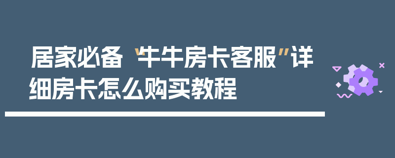 居家必备“牛牛房卡客服”详细房卡怎么购买教程